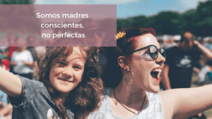 No soy una madre perfecta, soy una madre consciente