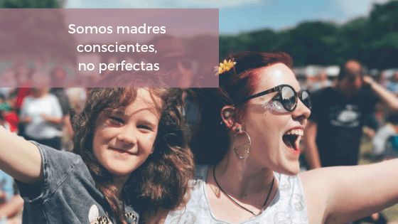 No soy una madre perfecta, soy una madre consciente