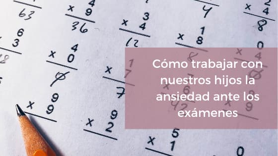 Cómo trabajar con nuestros hijos la ansiedad ante los exámenes